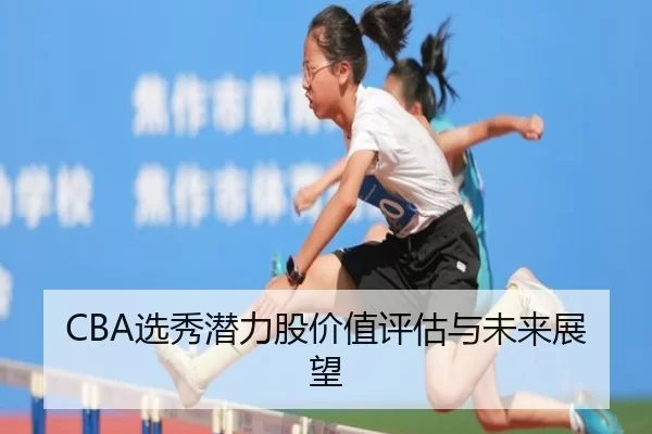 CBA选秀潜力股价值评估与未来展望