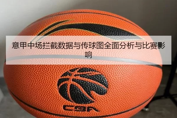 意甲中场拦截数据与传球图全面分析与比赛影响