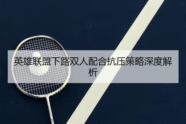 英雄联盟下路双人配合抗压策略深度解析
