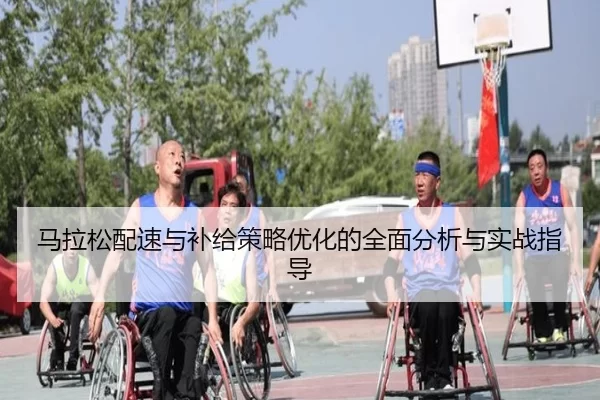马拉松配速与补给策略优化的全面分析与实战指导